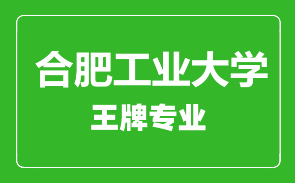 合肥工業大學王牌專業有哪些,合肥工業大學最好的專業是什么