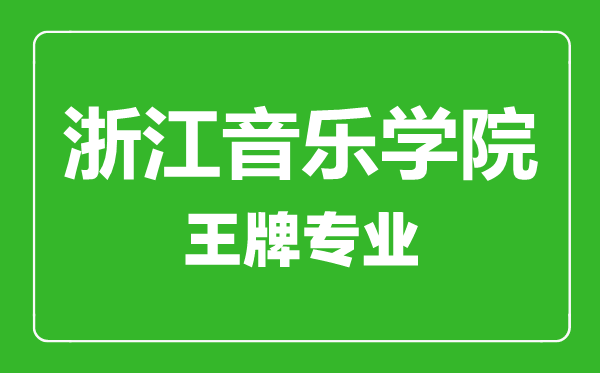 浙江音樂學院王牌專業有哪些,浙江音樂學院最好的專業是什么