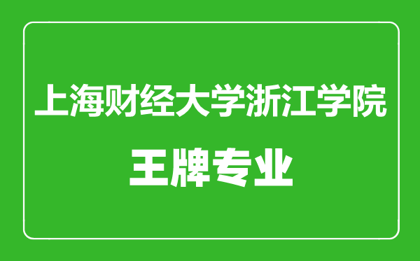 上海財經大學浙江學院王牌專業有哪些,上海財經大學浙江學院最好的專業是什么