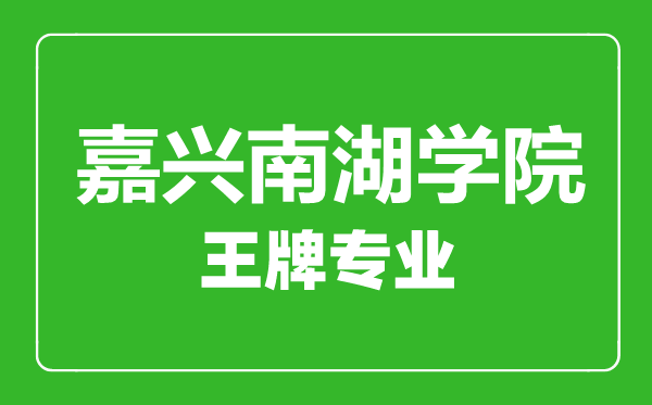 嘉興南湖學院王牌專業(yè)有哪些,嘉興南湖學院最好的專業(yè)是什么