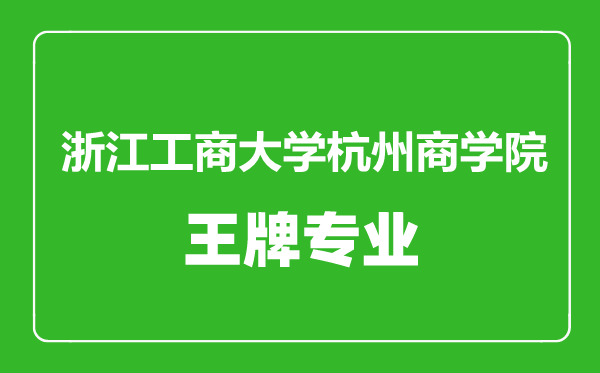浙江工商大學杭州商學院王牌專業有哪些,浙江工商大學杭州商學院最好的專業是什么