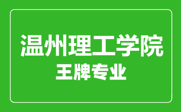溫州理工學院王牌專業有哪些,溫州理工學院最好的專業是什么