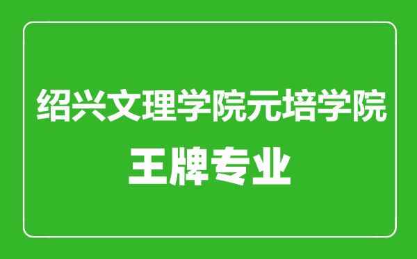 紹興文理學(xué)院元培學(xué)院王牌專業(yè)有哪些,紹興文理學(xué)院元培學(xué)院最好的專業(yè)是什么