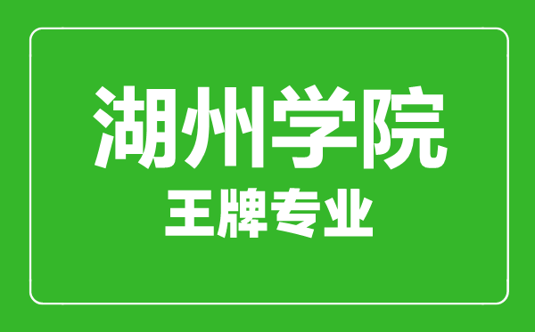 湖州學院王牌專業有哪些,湖州學院最好的專業是什么
