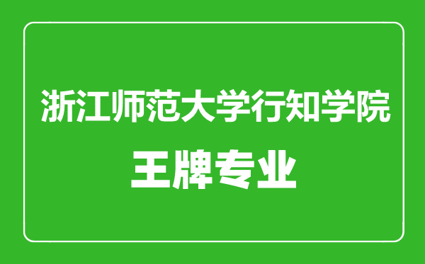 浙江師范大學行知學院王牌專業有哪些,浙江師范大學行知學院最好的專業是什么