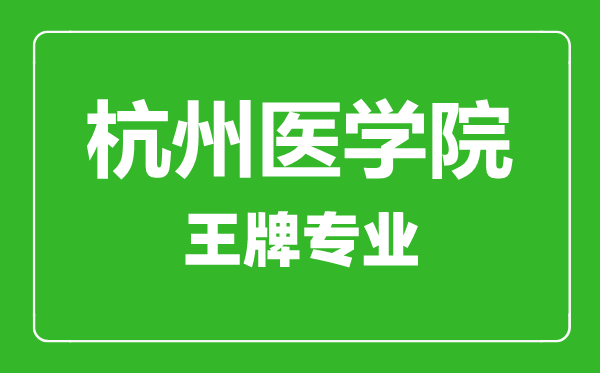 杭州醫(yī)學院王牌專業(yè)有哪些,杭州醫(yī)學院最好的專業(yè)是什么