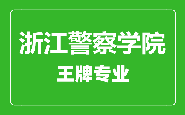 浙江警察學院王牌專業有哪些,浙江警察學院最好的專業是什么