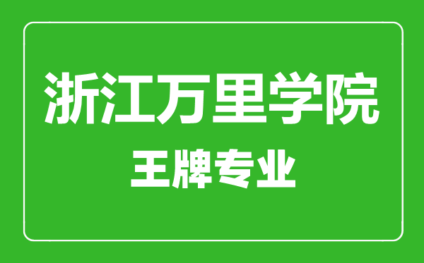浙江萬里學院王牌專業有哪些,浙江萬里學院最好的專業是什么