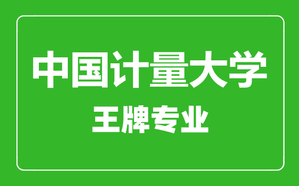中國計量大學王牌專業有哪些,中國計量大學最好的專業是什么