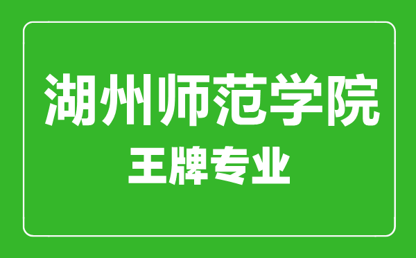 湖州師范學(xué)院王牌專(zhuān)業(yè)有哪些,湖州師范學(xué)院最好的專(zhuān)業(yè)是什么