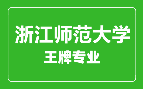 浙江師范學院王牌專業有哪些,浙江師范學院最好的專業是什么