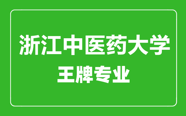 浙江中醫藥大學王牌專業有哪些,浙江中醫藥大學最好的專業是什么