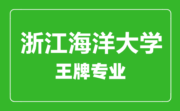 浙江海洋大學王牌專業有哪些,浙江海洋大學最好的專業是什么