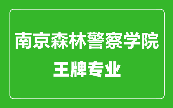 南京森林警察學院王牌專業有哪些,南京森林警察學院最好的專業是什么
