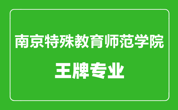 南京特殊教育師范學院王牌專業有哪些,南京特殊教育師范學院最好的專業是什么