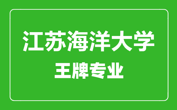 江蘇海洋大學王牌專業有哪些,江蘇海洋大學最好的專業是什么