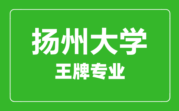 揚州大學王牌專業有哪些,揚州大學最好的專業是什么