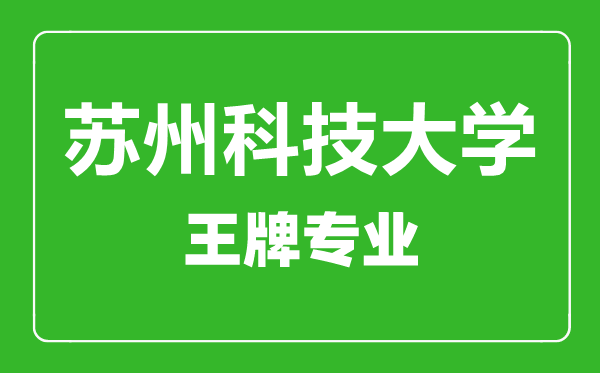 蘇州科技大學王牌專業有哪些,蘇州科技大學最好的專業是什么