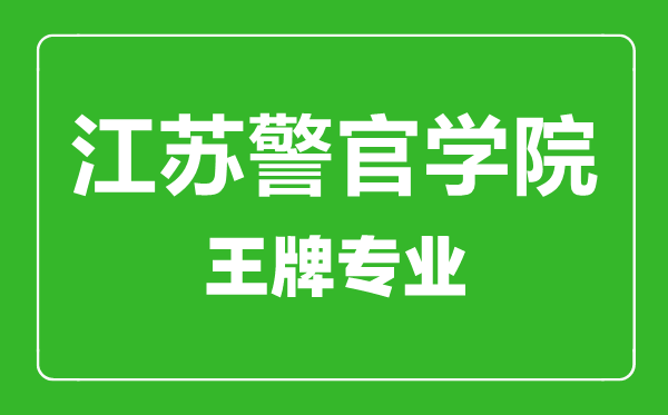 江蘇警官學院王牌專業有哪些,江蘇警官學院最好的專業是什么