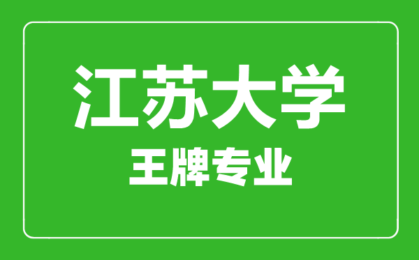 江蘇大學王牌專業有哪些,江蘇大學最好的專業是什么