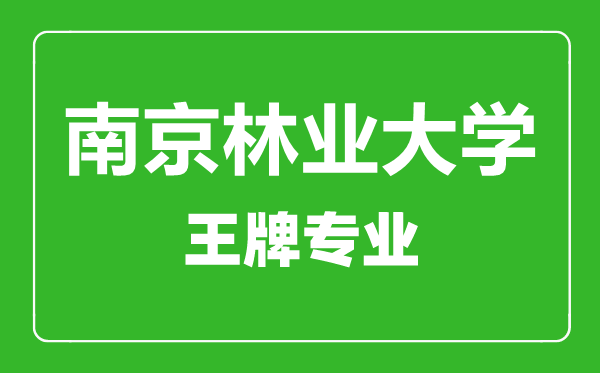 南京林業大學王牌專業有哪些,南京林業大學最好的專業是什么