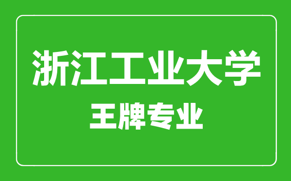 浙江工業大學王牌專業有哪些,浙江工業大學最好的專業是什么