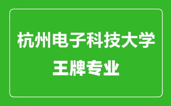 杭州電子科技大學王牌專業有哪些,杭州電子科技大學最好的專業是什么