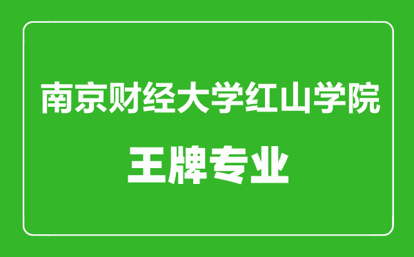 南京財經大學紅山學院王牌專業有哪些,南京財經大學紅山學院最好的專業是什么