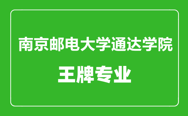 南京郵電大學通達學院王牌專業有哪些,南京郵電大學通達學院最好的專業是什么