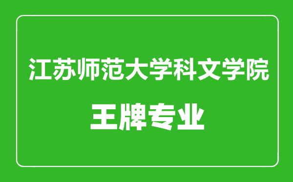 江蘇師范大學科文學院王牌專業有哪些,江蘇師范大學科文學院最好的專業是什么
