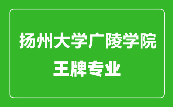 揚州大學廣陵學院王牌專業有哪些,揚州大學廣陵學院最好的專業是什么