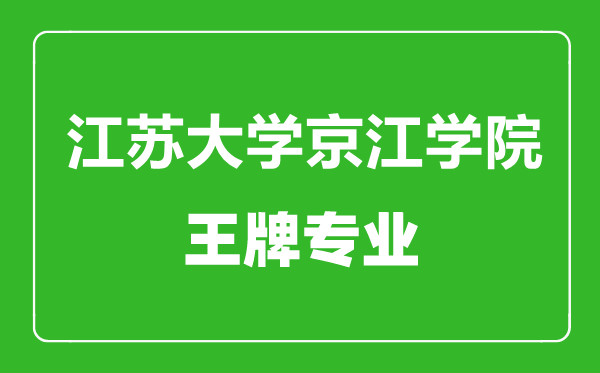 江蘇大學京江學院王牌專業有哪些,江蘇大學京江學院最好的專業是什么