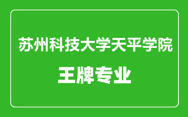 蘇州科技大學天平學院王牌專業有哪些,蘇州科技大學天平學院最好的專業是什么