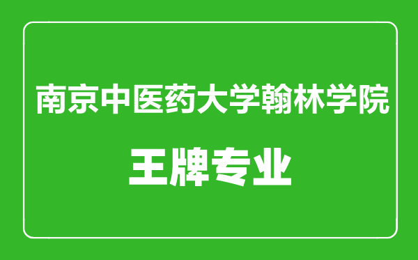 南京中醫藥大學翰林學院王牌專業有哪些,南京中醫藥大學翰林學院最好的專業是什么