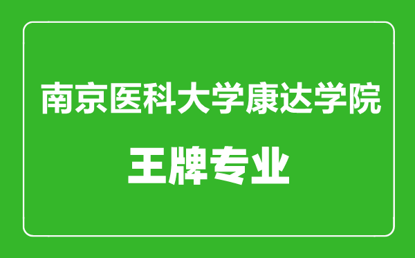 南京醫(yī)科大學康達學院王牌專業(yè)有哪些,南京醫(yī)科大學康達學院最好的專業(yè)是什么