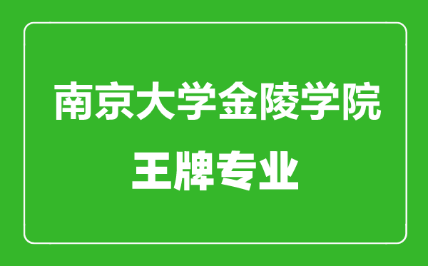 南京大學金陵學院王牌專業有哪些,南京大學金陵學院最好的專業是什么