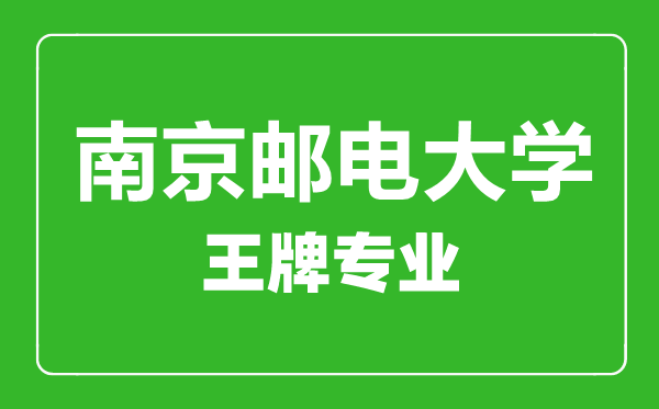 南京郵電大學王牌專業有哪些,南京郵電大學最好的專業是什么