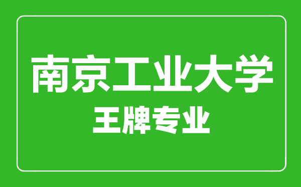 南京工業大學王牌專業有哪些,南京工業大學最好的專業是什么