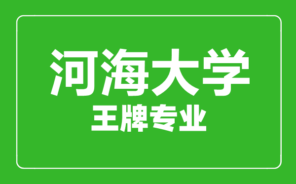 河海大學王牌專業有哪些,河海大學最好的專業是什么