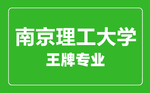 南京理工大學王牌專業有哪些,南京理工大學最好的專業是什么