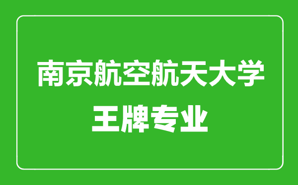 南京航空航天大學王牌專業有哪些,南京航空航天大學最好的專業是什么