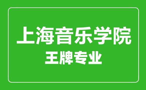 上海音樂學院王牌專業有哪些,上海音樂學院最好的專業是什么