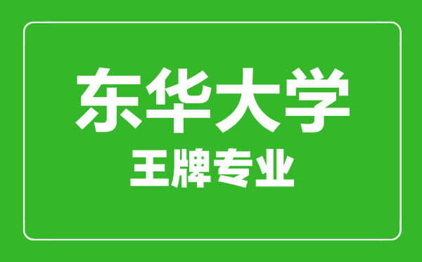 東華大學王牌專業有哪些,東華大學最好的專業是什么