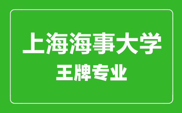 上海海事大學王牌專業有哪些,上海海事大學最好的專業是什么
