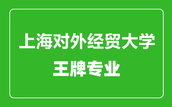 上海對外經貿大學王牌專業有哪些,上海對外經貿大學最好的專業是什么