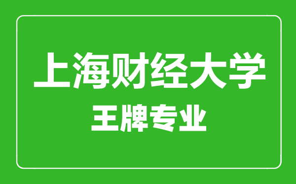 上海財(cái)經(jīng)大學(xué)王牌專(zhuān)業(yè)有哪些,上海財(cái)經(jīng)大學(xué)最好的專(zhuān)業(yè)是什么