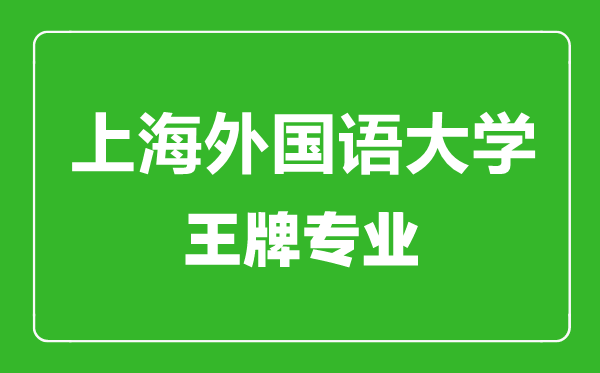 上海外國(guó)語(yǔ)大學(xué)王牌專(zhuān)業(yè)有哪些,上海外國(guó)語(yǔ)大學(xué)最好的專(zhuān)業(yè)是什么