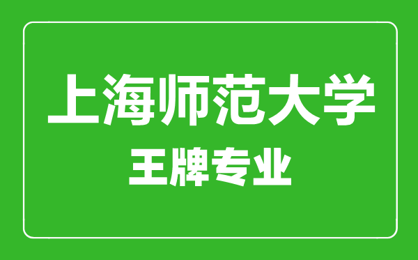 上海師范大學王牌專業有哪些,上海師范大學最好的專業是什么