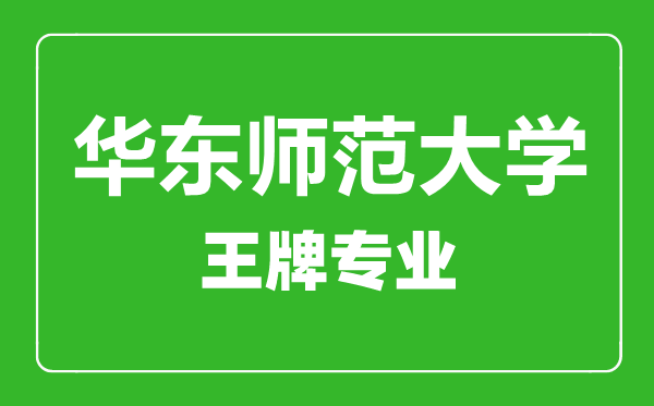 華東師范大學王牌專業有哪些,華東師范大學最好的專業是什么