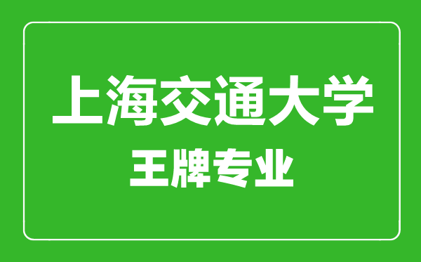 上海交通大學王牌專業有哪些,上海交通大學最好的專業是什么
